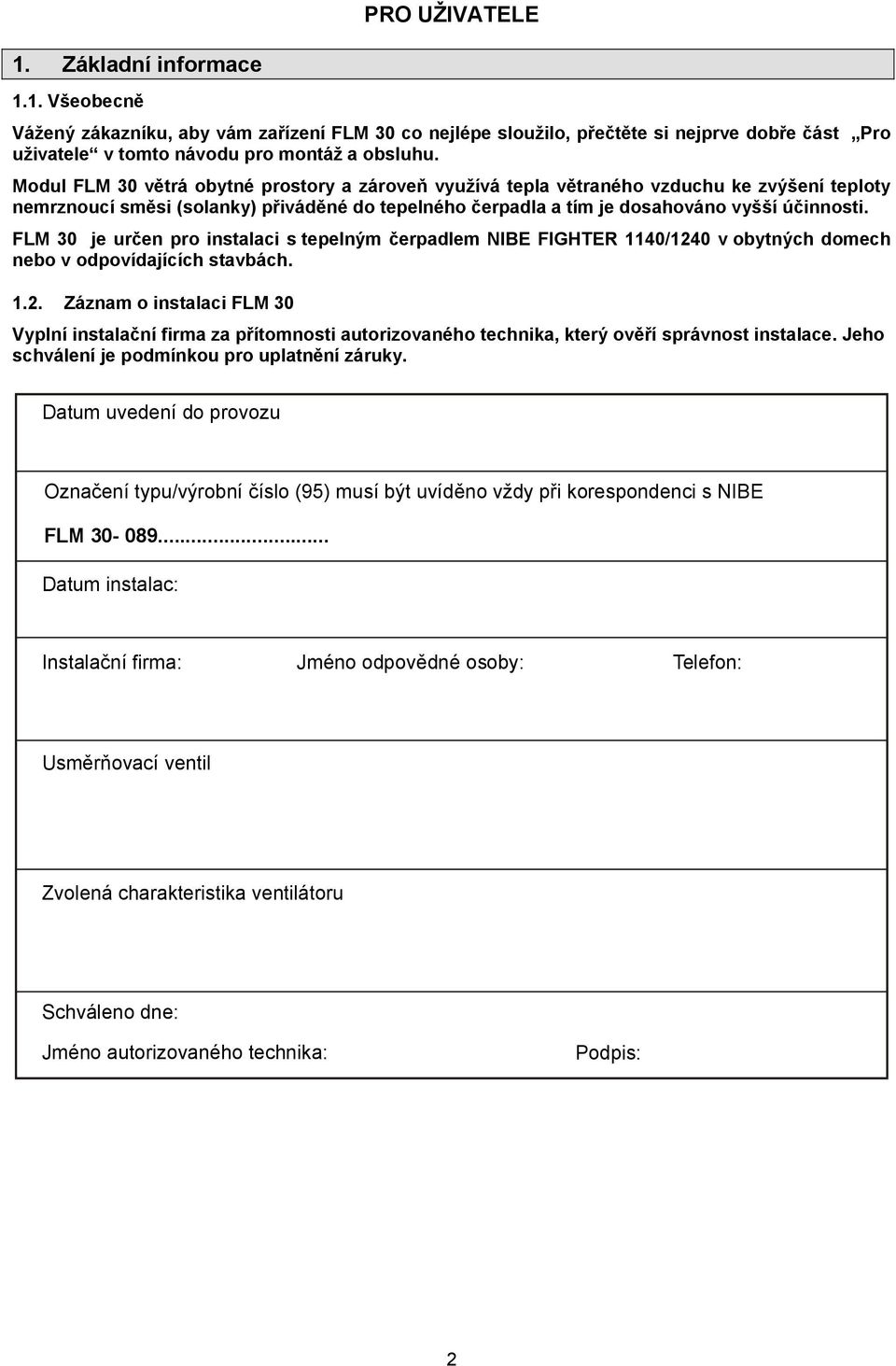 FLM 30 je určen pro instalaci s tepelným čerpadlem NIBE FIGHTER 1140/1240 v obytných domech nebo v odpovídajících stavbách. 1.2. Záznam o instalaci FLM 30 Vyplní instalační firma za přítomnosti autorizovaného technika, který ověří správnost instalace.