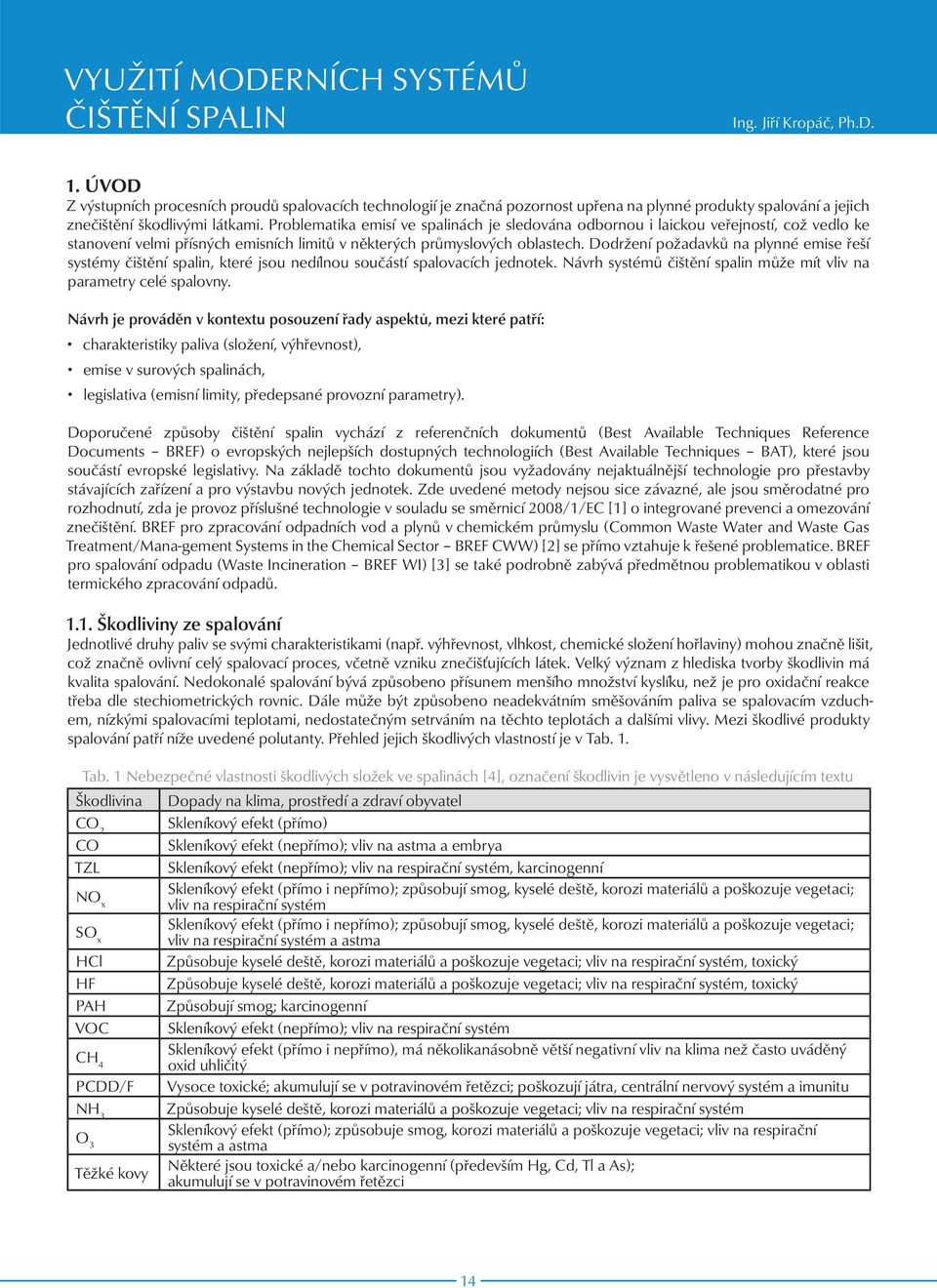 Problematika emisí ve spalinách je sledována odbornou i laickou veřejností, což vedlo ke stanovení velmi přísných emisních limitů v některých průmyslových oblastech.