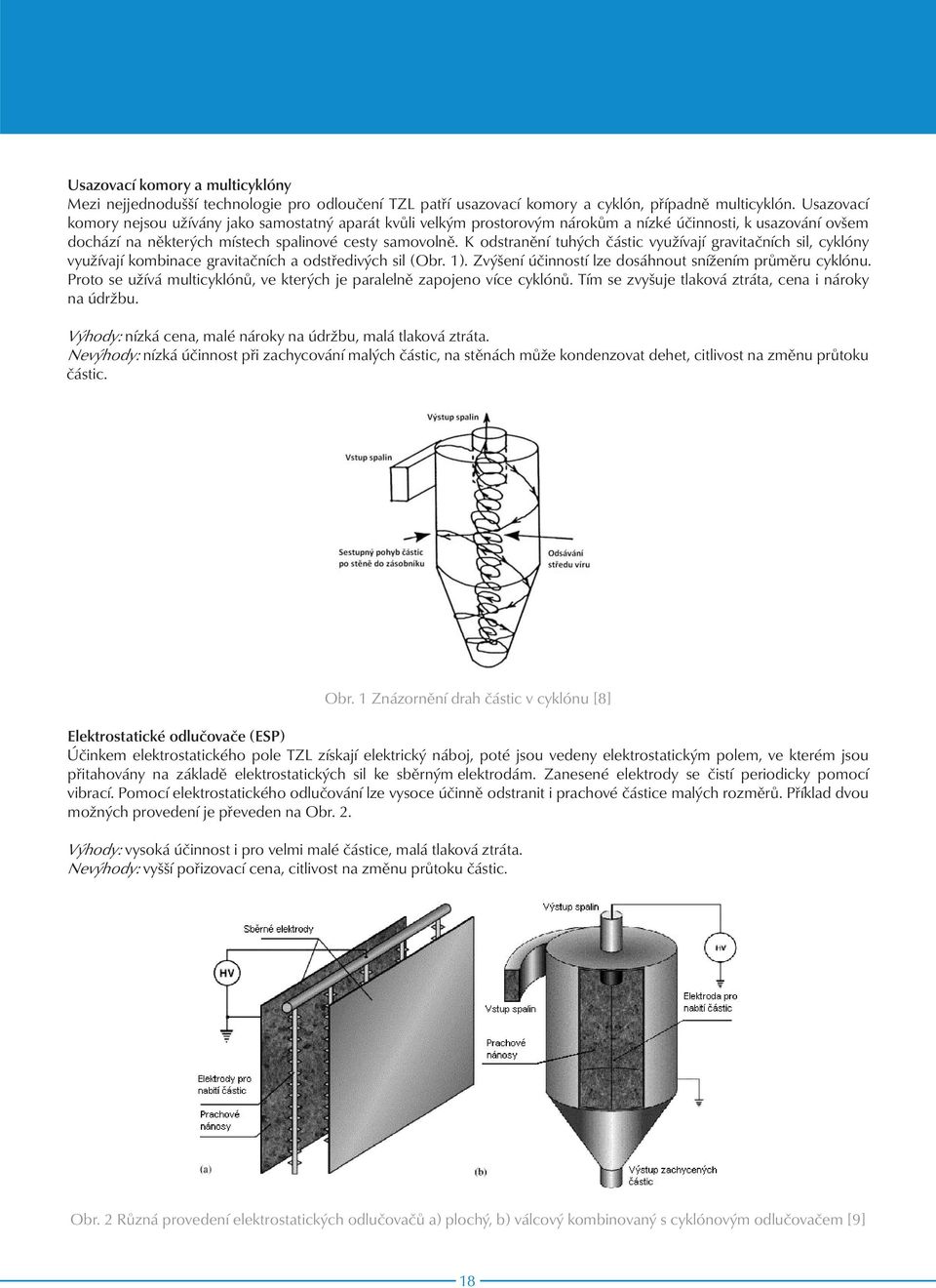 K odstranění tuhých částic využívají gravitačních sil, cyklóny využívají kombinace gravitačních a odstředivých sil (Obr. 1). Zvýšení účinností lze dosáhnout snížením průměru cyklónu.