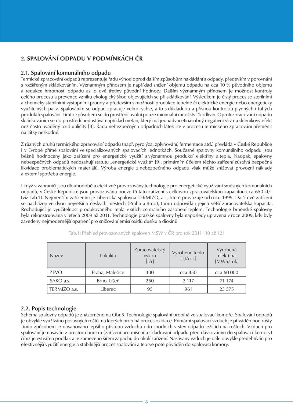 Významným přínosem je například snížení objemu odpadu na cca 10 % původního objemu a redukce hmotnosti odpadu asi o dvě třetiny původní hodnoty.