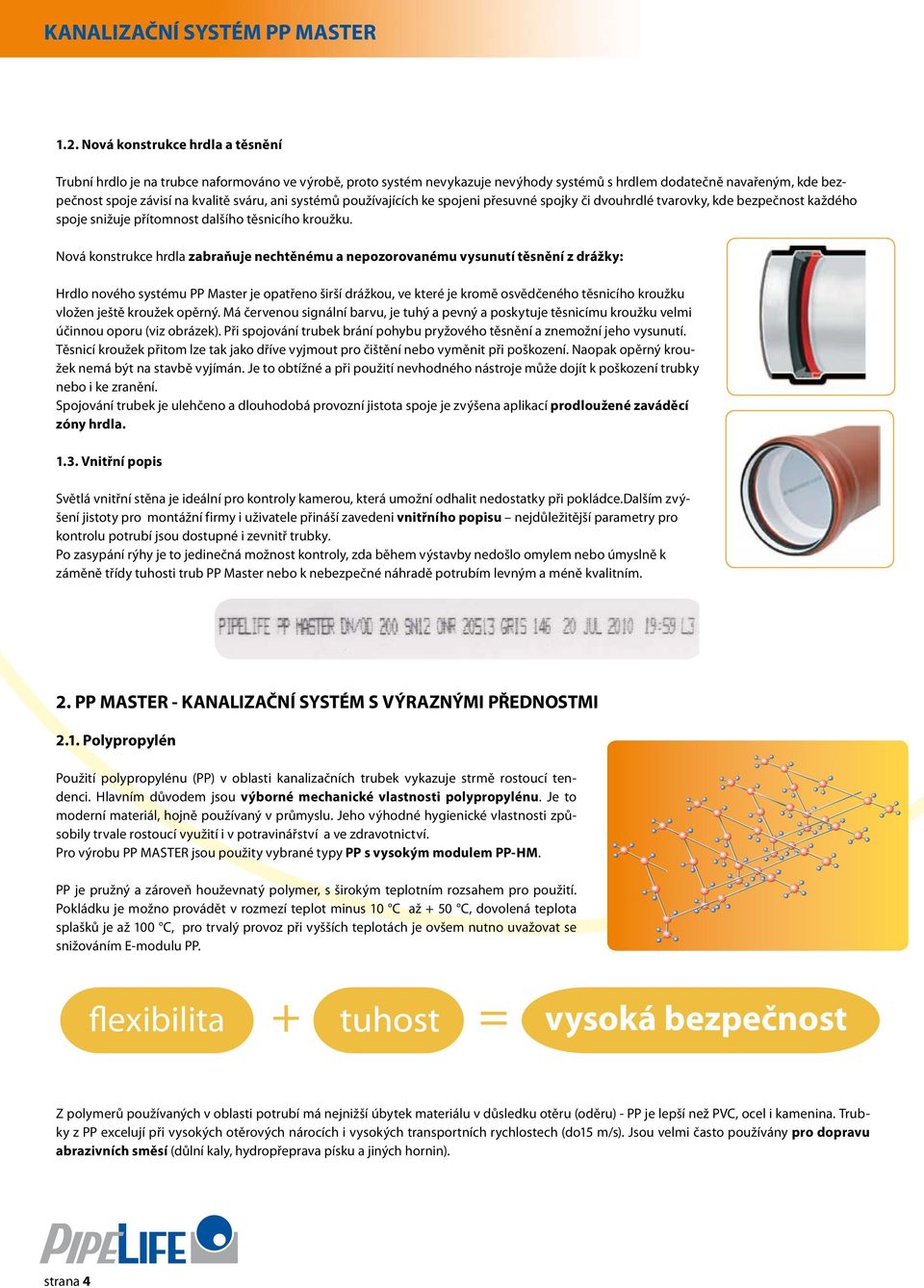 ani systémů používajících ke spojeni přesuvné spojky či dvouhrdlé tvarovky, kde bezpečnost každého spoje snižuje přítomnost dalšího těsnicího kroužku.