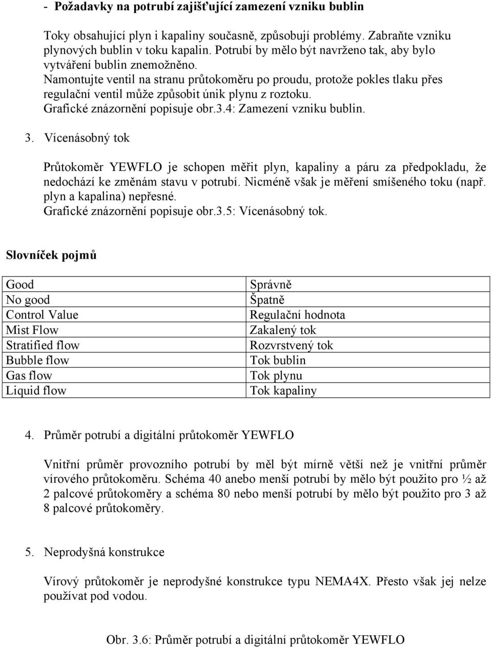 Namontujte ventil na stranu průtokoměru po proudu, protože pokles tlaku přes regulační ventil může způsobit únik plynu z roztoku. Grafické znázornění popisuje obr.3.4: Zamezení vzniku bublin. 3.