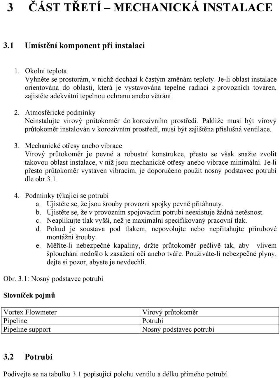 Atmosférické podmínky Neinstalujte vírový průtokoměr do korozívního prostředí. Pakliže musí být vírový průtokoměr instalován v korozívním prostředí, musí být zajištěna příslušná ventilace. 3.