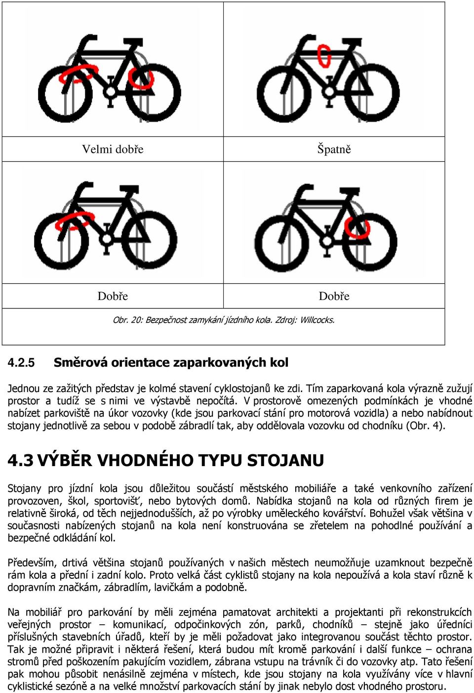 V prostorově omezených podmínkách je vhodné nabízet parkoviště na úkor vozovky (kde jsou parkovací stání pro motorová vozidla) a nebo nabídnout stojany jednotlivě za sebou v podobě zábradlí tak, aby