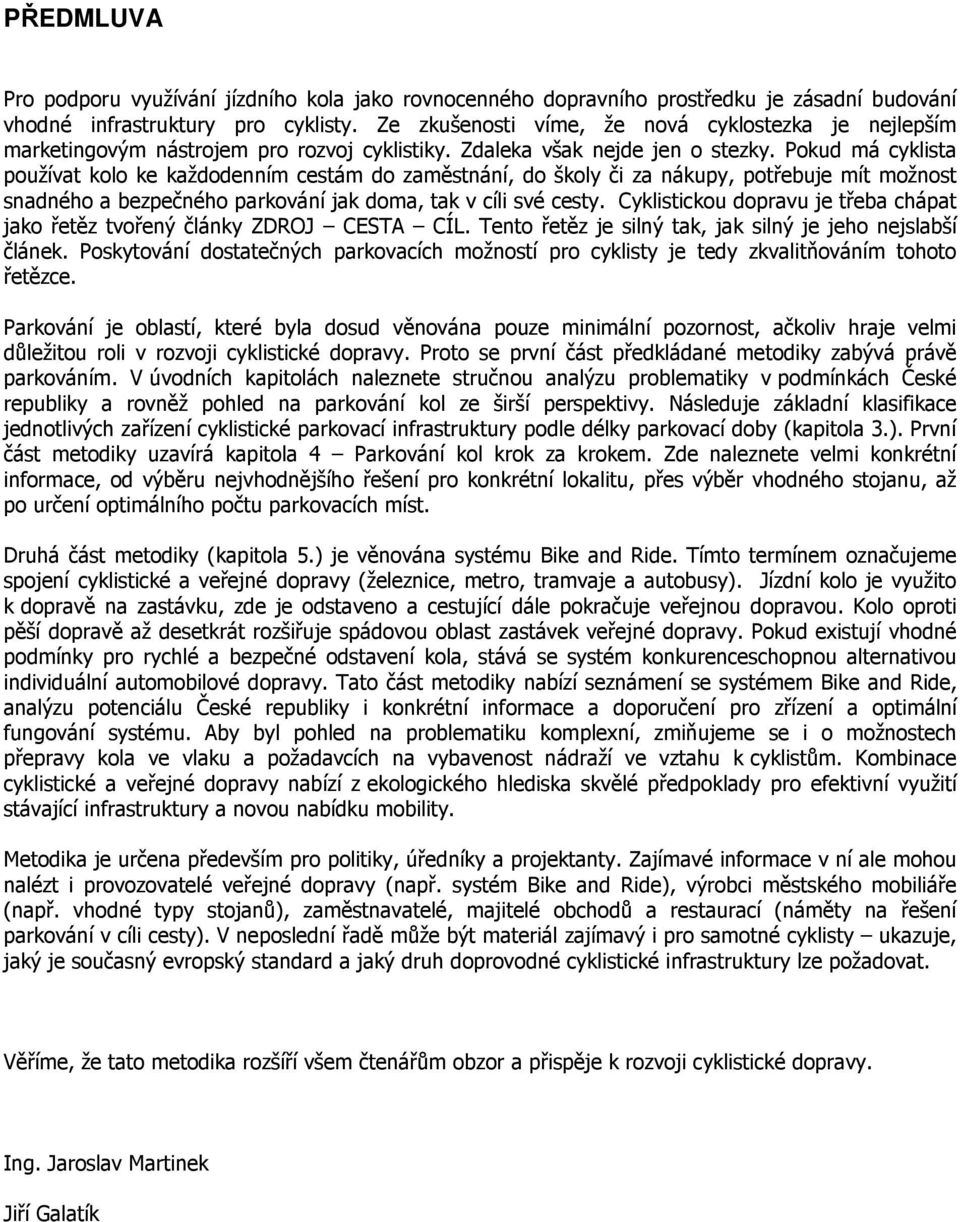 Pokud má cyklista používat kolo ke každodenním cestám do zaměstnání, do školy či za nákupy, potřebuje mít možnost snadného a bezpečného parkování jak doma, tak v cíli své cesty.