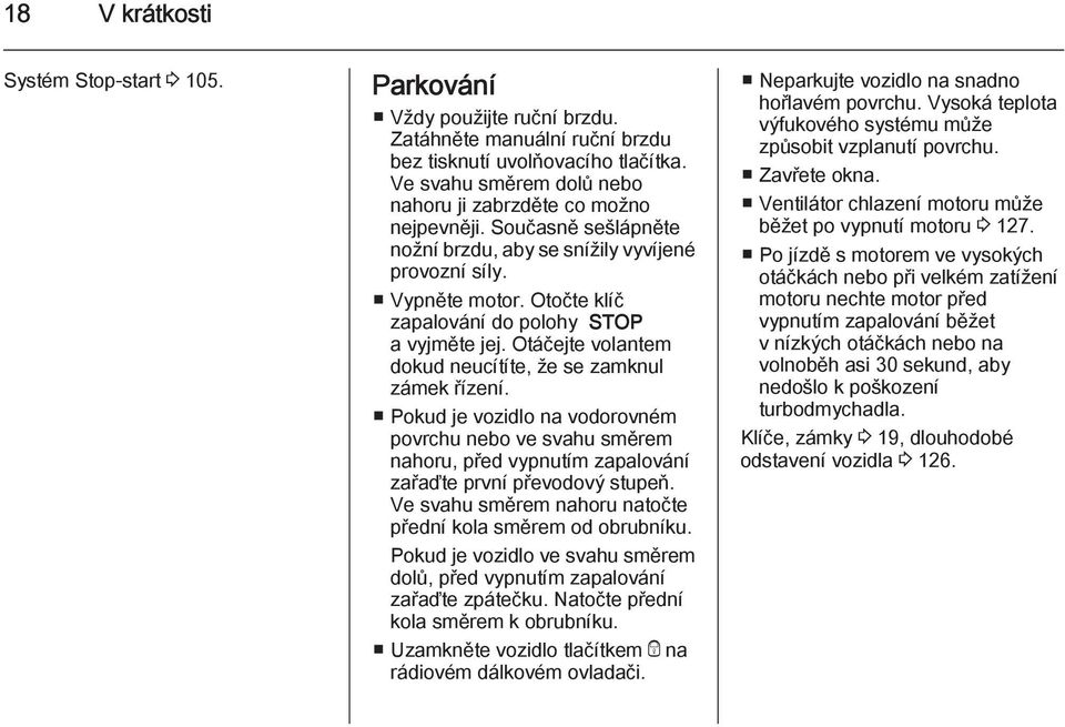 Otočte klíč zapalování do polohy STOP a vyjměte jej. Otáčejte volantem dokud neucítíte, že se zamknul zámek řízení.