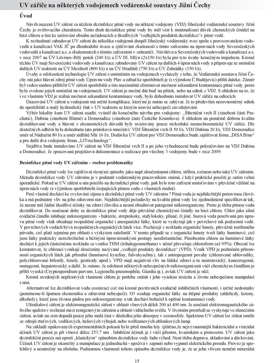 Tento druh dezinfekce pitné vody by měl vést k minimalizaci dávek chemických činidel na bázi chloru a tím ke snižování obsahu nežádoucích a škodlivých vedlejších produktů dezinfekce v pitné vodě.