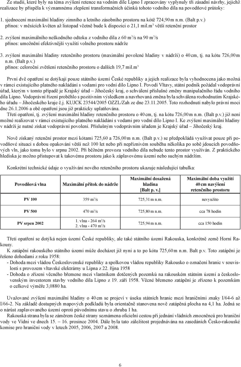 m 3 větší retenční prostor 2. zvýšení maximálního neškodného odtoku z vodního díla z 60 m 3 /s na 90 m 3 /s přínos: umožnění efektivnější využití volného prostoru nádrže 3.