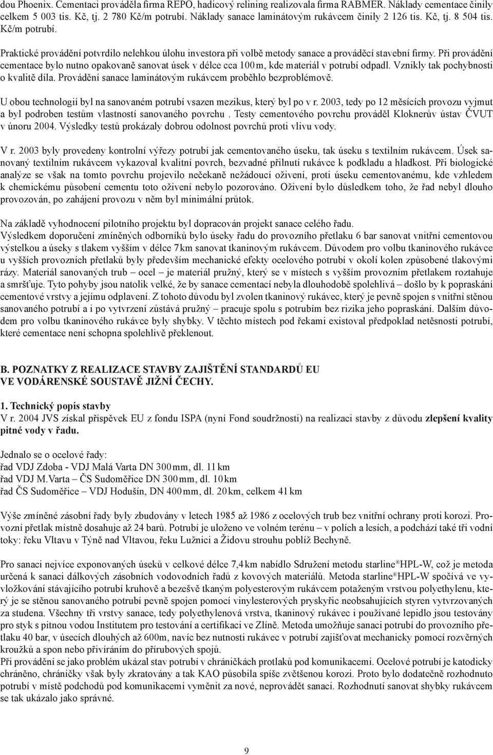 Při provádění cementace bylo nutno opakovaně sanovat úsek v délce cca 100 m, kde materiál v potrubí odpadl. Vznikly tak pochybnosti o kvalitě díla.