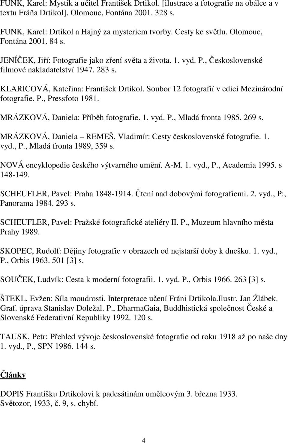 KLARICOVÁ, Kateřina: František Drtikol. Soubor 12 fotografií v edici Mezinárodní fotografie. P., Pressfoto 1981. MRÁZKOVÁ, Daniela: Příběh fotografie. 1. vyd. P., Mladá fronta 1985. 269 s.