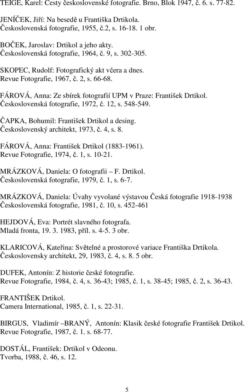 FÁROVÁ, Anna: Ze sbírek fotografií UPM v Praze: František Drtikol. Československá fotografie, 1972, č. 12, s. 548-549. ČAPKA, Bohumil: František Drtikol a desing. Československý architekt, 1973, č.