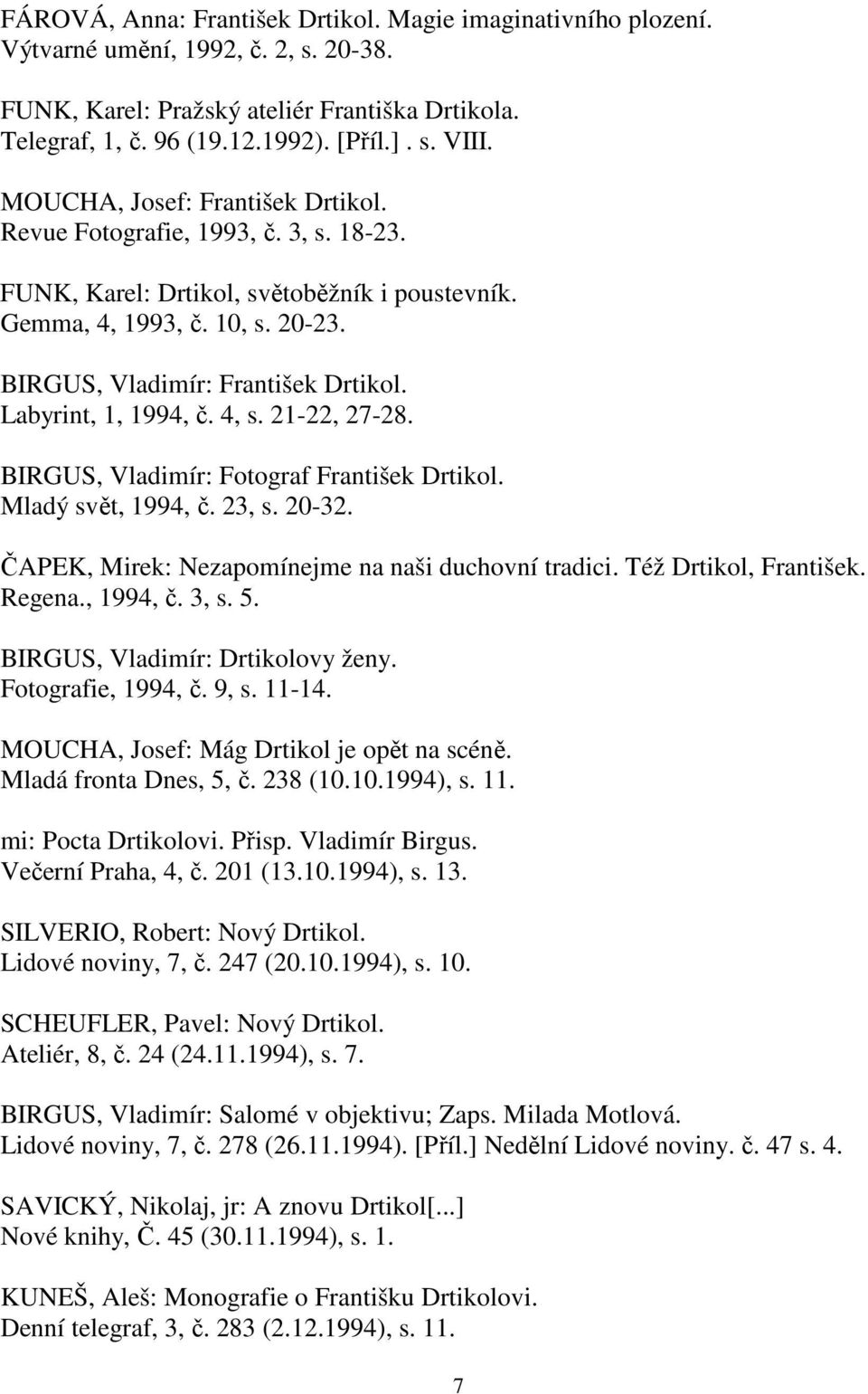 Labyrint, 1, 1994, č. 4, s. 21-22, 27-28. BIRGUS, Vladimír: Fotograf František Drtikol. Mladý svět, 1994, č. 23, s. 20-32. ČAPEK, Mirek: Nezapomínejme na naši duchovní tradici. Též Drtikol, František.