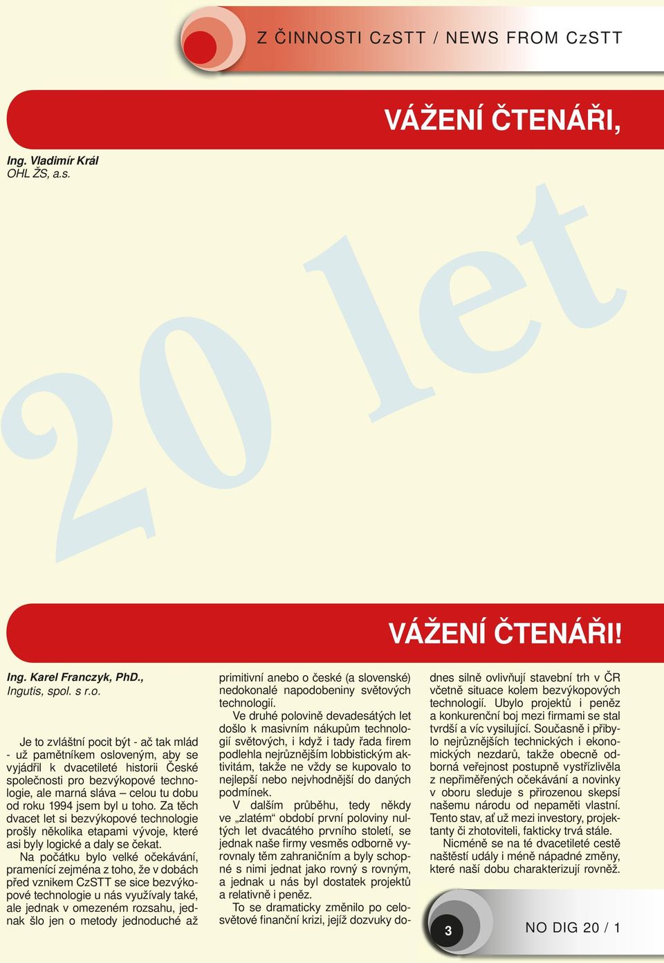 Je to zvláštní pocit být - ač tak mlád - už pamětníkem osloveným, aby se vyjádřil k dvacetileté historii České společnosti pro bezvýkopové technologie, ale marná sláva celou tu dobu od roku 1994 jsem