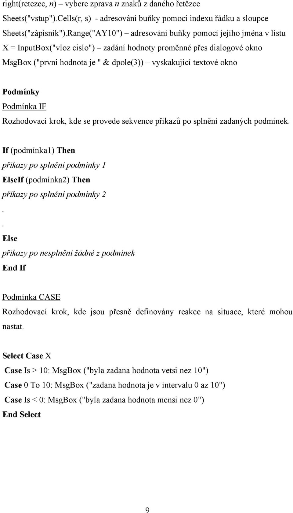 Podmínky Podmínka IF Rozhodovací krok, kde se provede sekvence příkazů po splnění zadaných podmínek. If (podmínka) Then příkazy po splnění podmínky ElseIf (podmínka) Then příkazy po splnění podmínky.