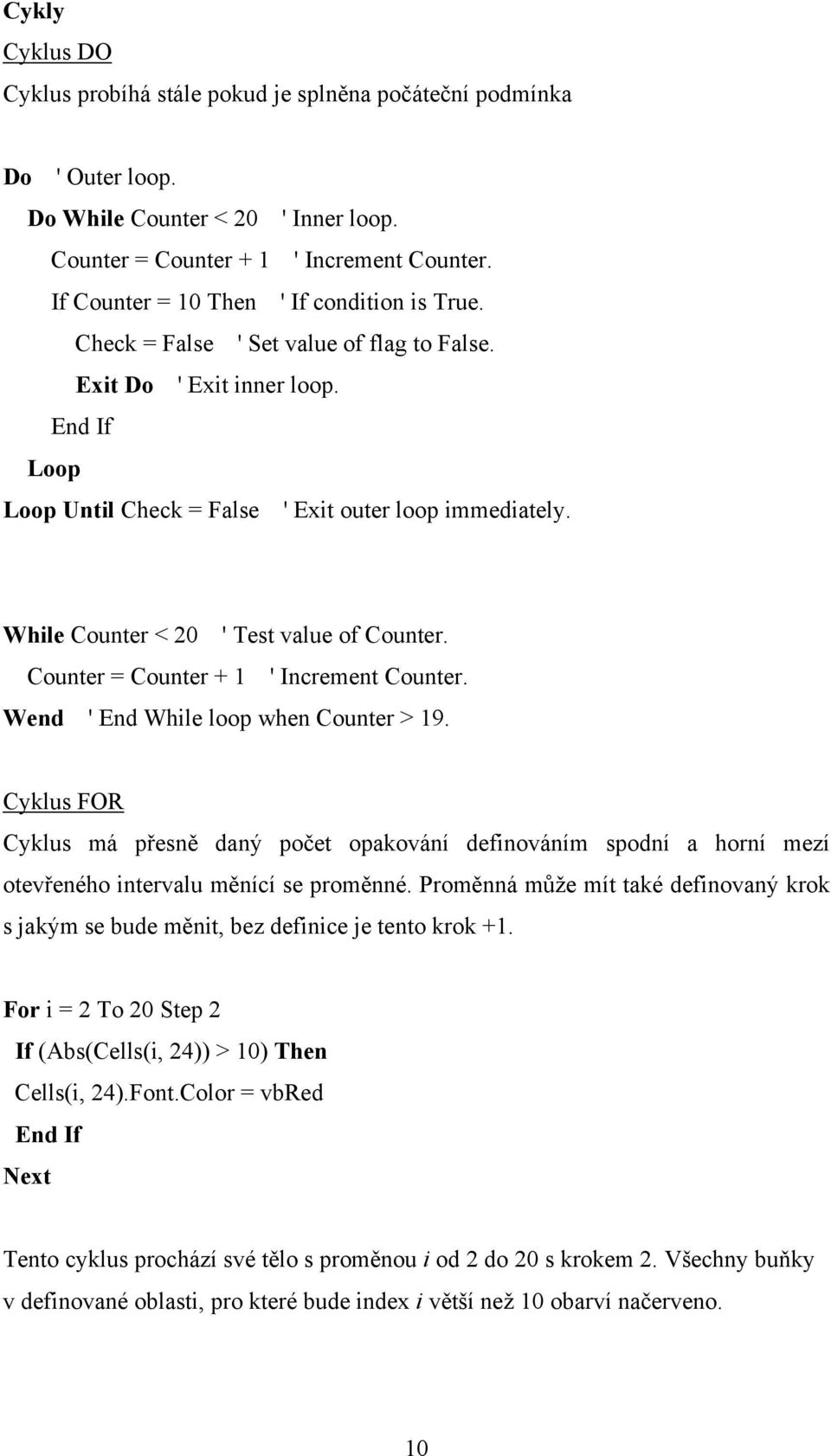 While Counter < ' Test value of Counter. Counter = Counter + ' Increment Counter. Wend ' End While loop when Counter > 9.