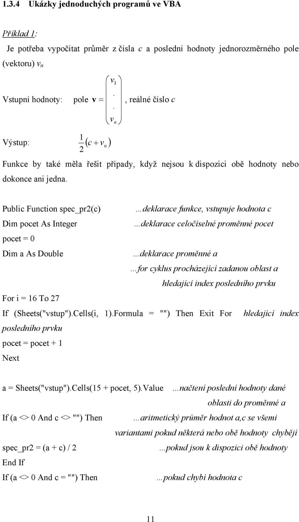 Public Function spec_pr(c) deklarace funkce, vstupuje hodnota c Dim pocet As Integer deklarace celočíselné proměnné pocet pocet = Dim a As Double deklarace proměnné a for cyklus procházející zadanou