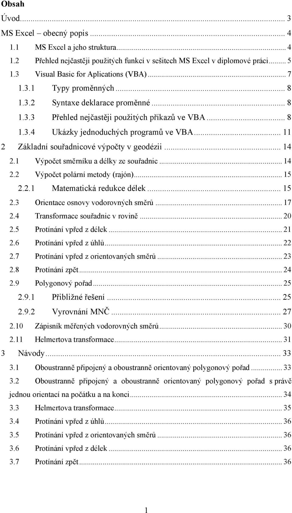 Výpočet směrníku a délky ze souřadnic... 4. Výpočet polární metody (rajón)... 5.. Matematická redukce délek... 5.3 Orientace osnovy vodorovných směrů... 7.4 Transformace souřadnic v rovině.