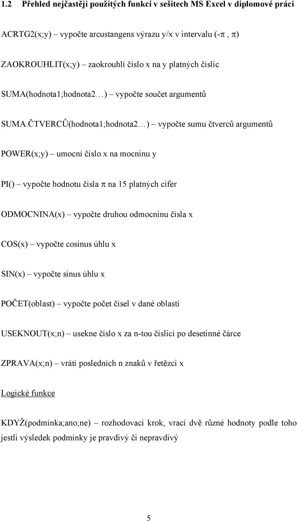 ČTVERCŮ(hodnota;hodnota ) vypočte sumu čtverců argumentů POWER(x;y) umocní číslo x na mocninu y PI() vypočte hodnotu čísla π na 5 platných cifer ODMOCNINA(x) vypočte druhou odmocninu čísla x COS(x)