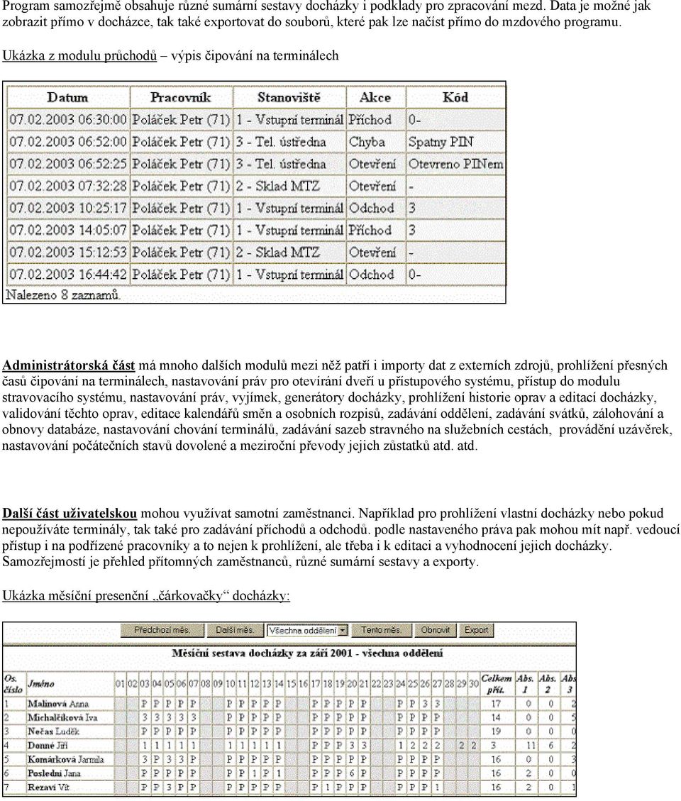 Ukázka z modulu průchodů výpis čipování na terminálech Administrátorská část má mnoho dalších modulů mezi něž patří i importy dat z externích zdrojů, prohlížení přesných časů čipování na terminálech,
