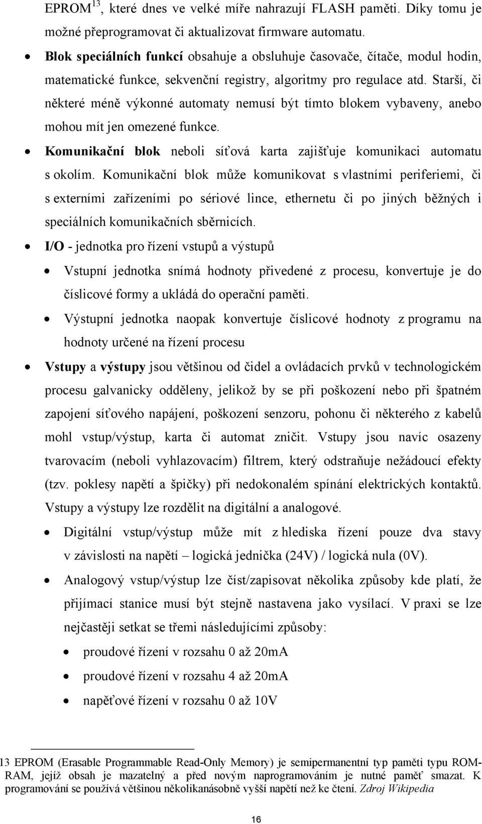 Starší, či některé méně výkonné automaty nemusí být tímto blokem vybaveny, anebo mohou mít jen omezené funkce. Komunikační blok neboli síťová karta zajišťuje komunikaci automatu s okolím.