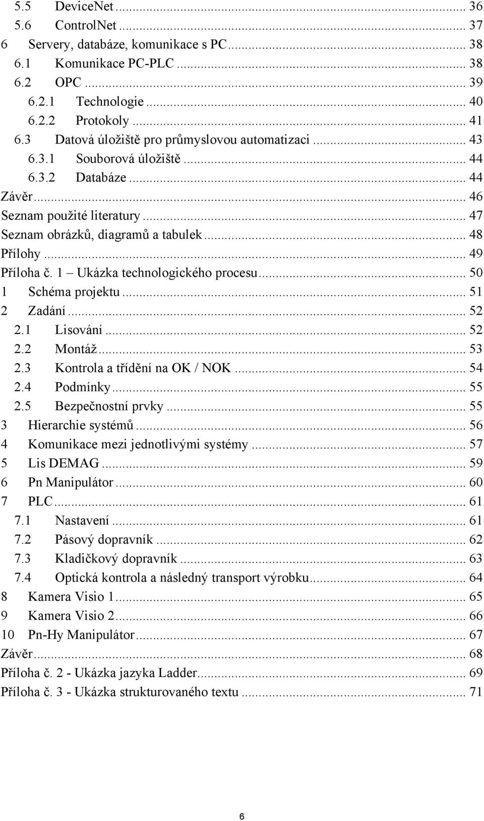 .. 49 Příloha č. 1 Ukázka technologického procesu... 50 1 Schéma projektu... 51 2 Zadání... 52 2.1 Lisování... 52 2.2 Montáž... 53 2.3 Kontrola a třídění na OK / NOK... 54 2.4 Podmínky... 55 2.