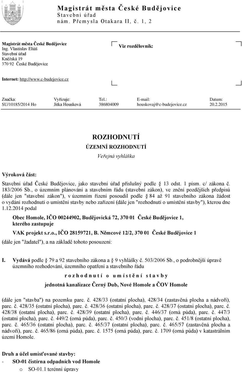 : E-mail: Datum: SU/10185/2014 H Jitka Huskvá 386804009 huskvaj@c-budejvice.cz 20.2.2015 ROZHODNUTÍ ÚZEMNÍ ROZHODNUTÍ Veřejná vyhláška Výrkvá část: Stavební úřad České Budějvice, jak stavební úřad příslušný pdle 13 dst.