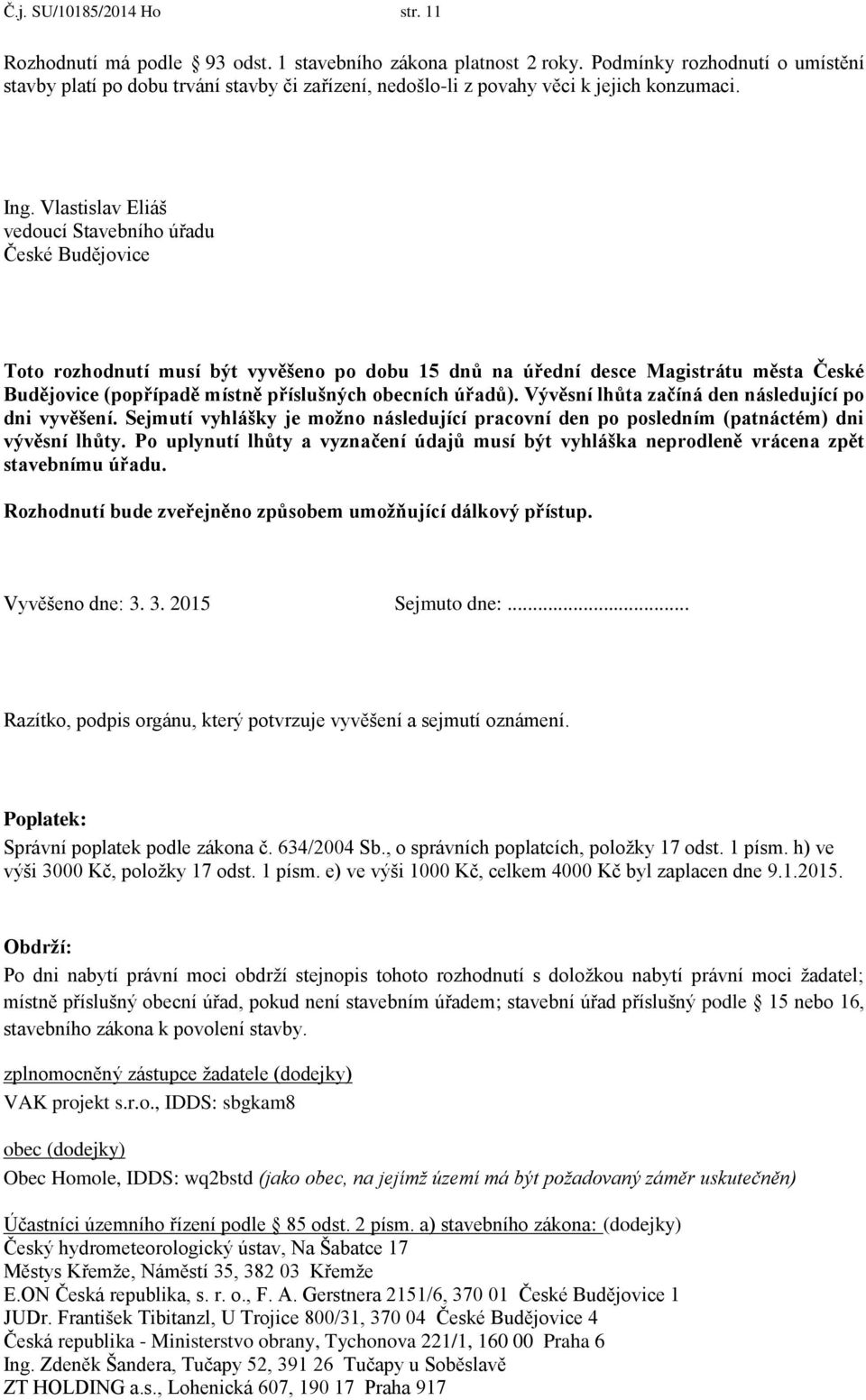 Vývěsní lhůta začíná den následující p dni vyvěšení. Sejmutí vyhlášky je mžn následující pracvní den p psledním (patnáctém) dni vývěsní lhůty.