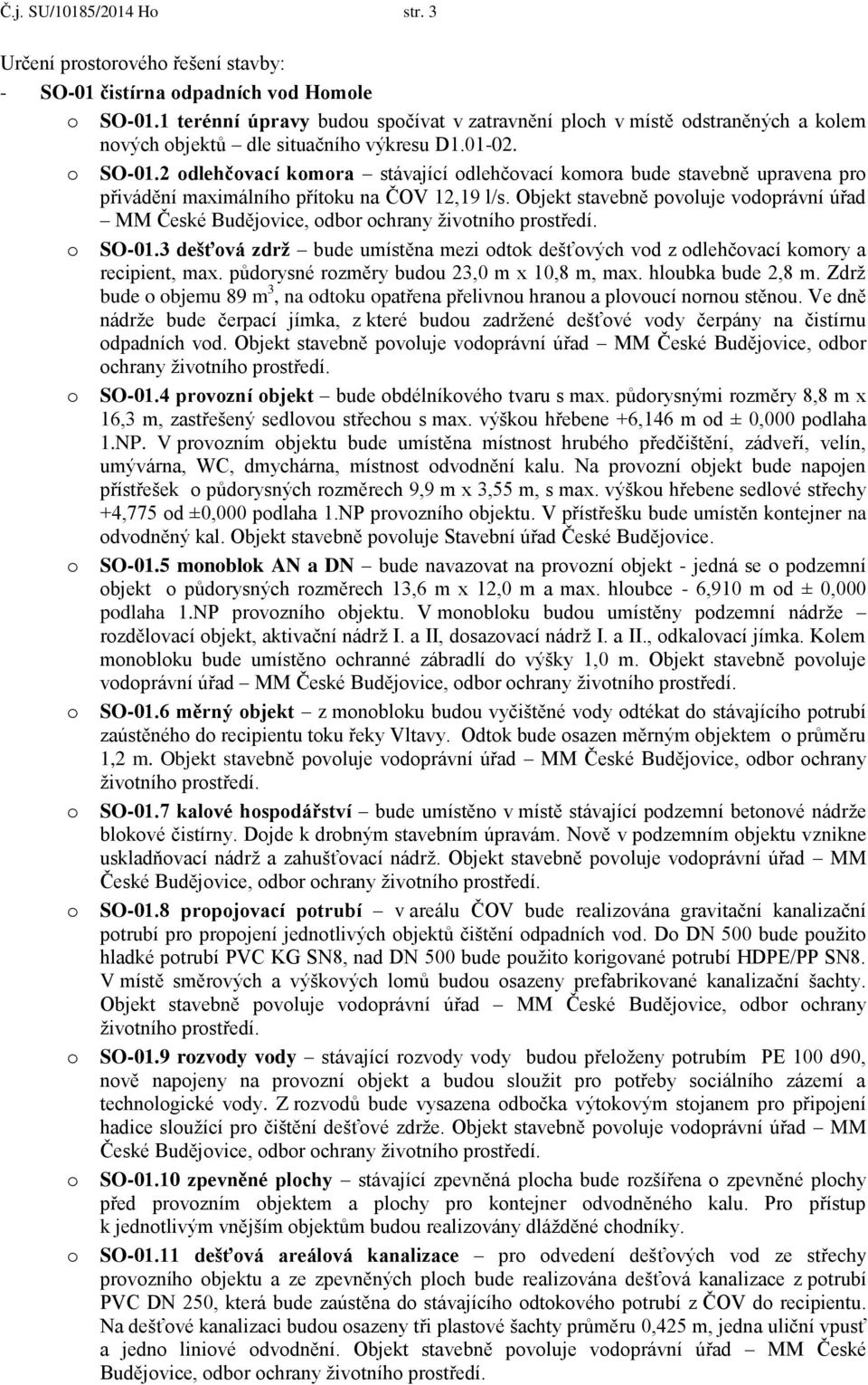 2 dlehčvací kmra stávající dlehčvací kmra bude stavebně upravena pr přivádění maximálníh přítku na ČOV 12,19 l/s. Objekt stavebně pvluje vdprávní úřad MM České Budějvice, dbr chrany živtníh prstředí.