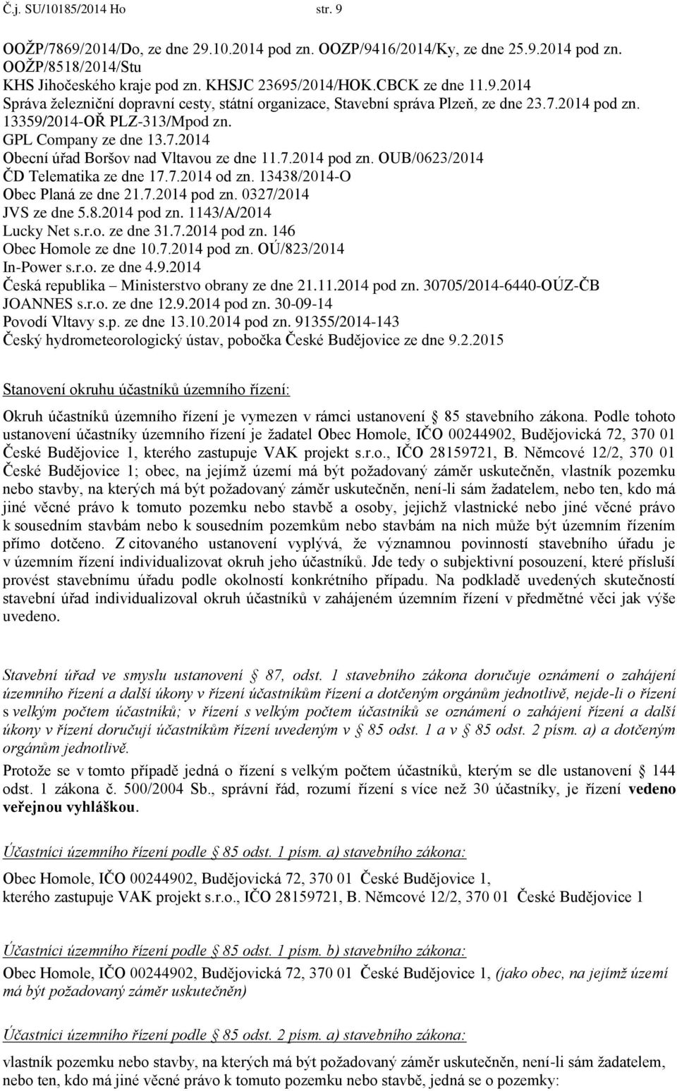 13438/2014-O Obec Planá ze dne 21.7.2014 pd zn. 0327/2014 JVS ze dne 5.8.2014 pd zn. 1143/A/2014 Lucky Net s.r.. ze dne 31.7.2014 pd zn. 146 Obec Hmle ze dne 10.7.2014 pd zn. OÚ/823/2014 In-Pwer s.r.. ze dne 4.