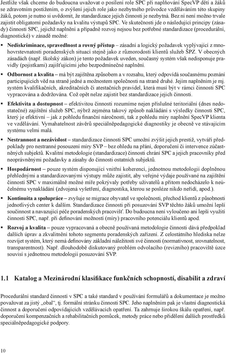 Ve skutečnosti jde o následující principy (zásady) činnosti SPC, jejichž naplnění a případně rozvoj nejsou bez potřebné standardizace (procedurální, diagnostické) v zásadě možné: Nediskriminace,