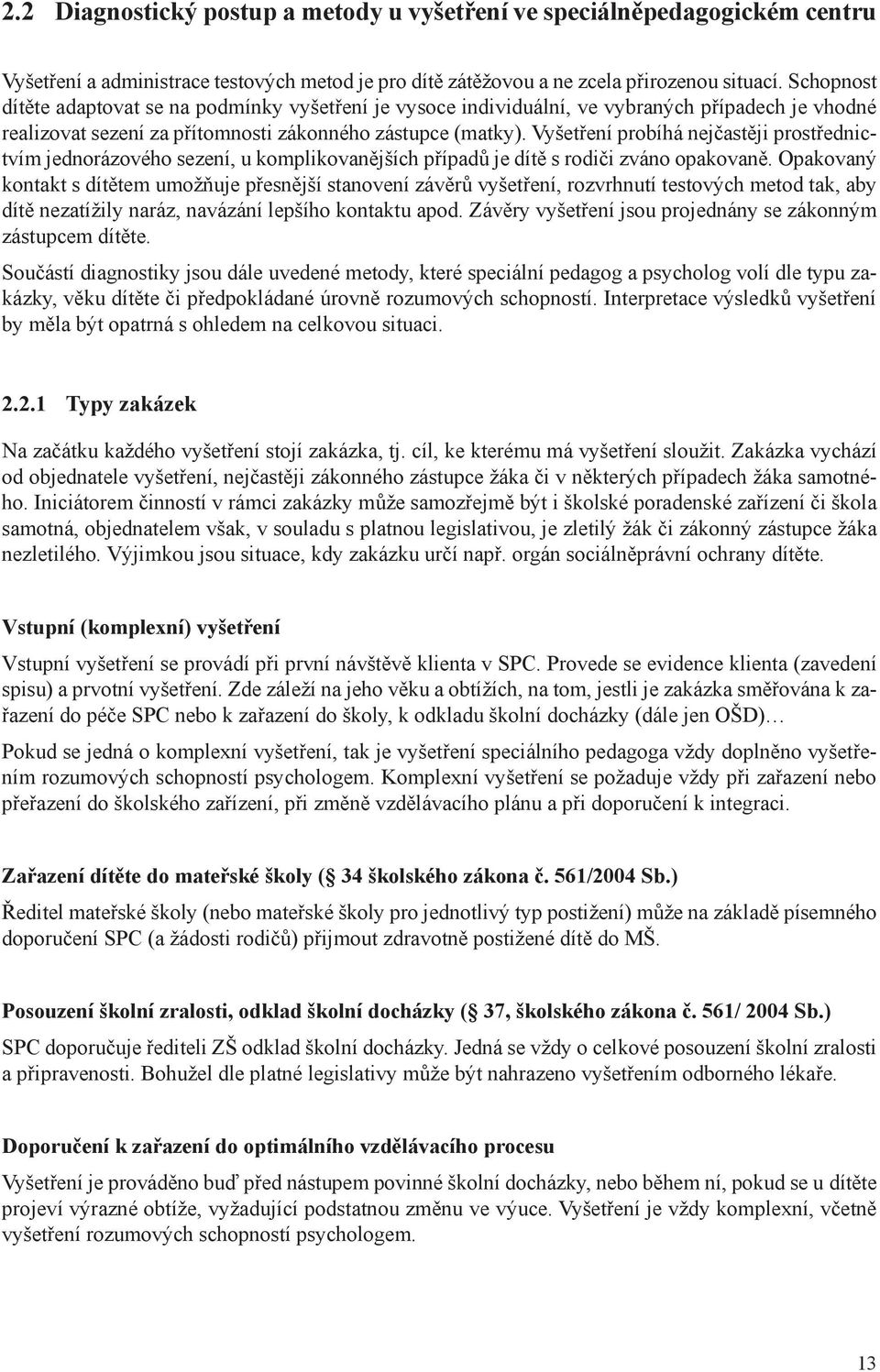 Vyšetření probíhá nejčastěji prostřednictvím jednorázového sezení, u komplikovanějších případů je dítě s rodiči zváno opakovaně.