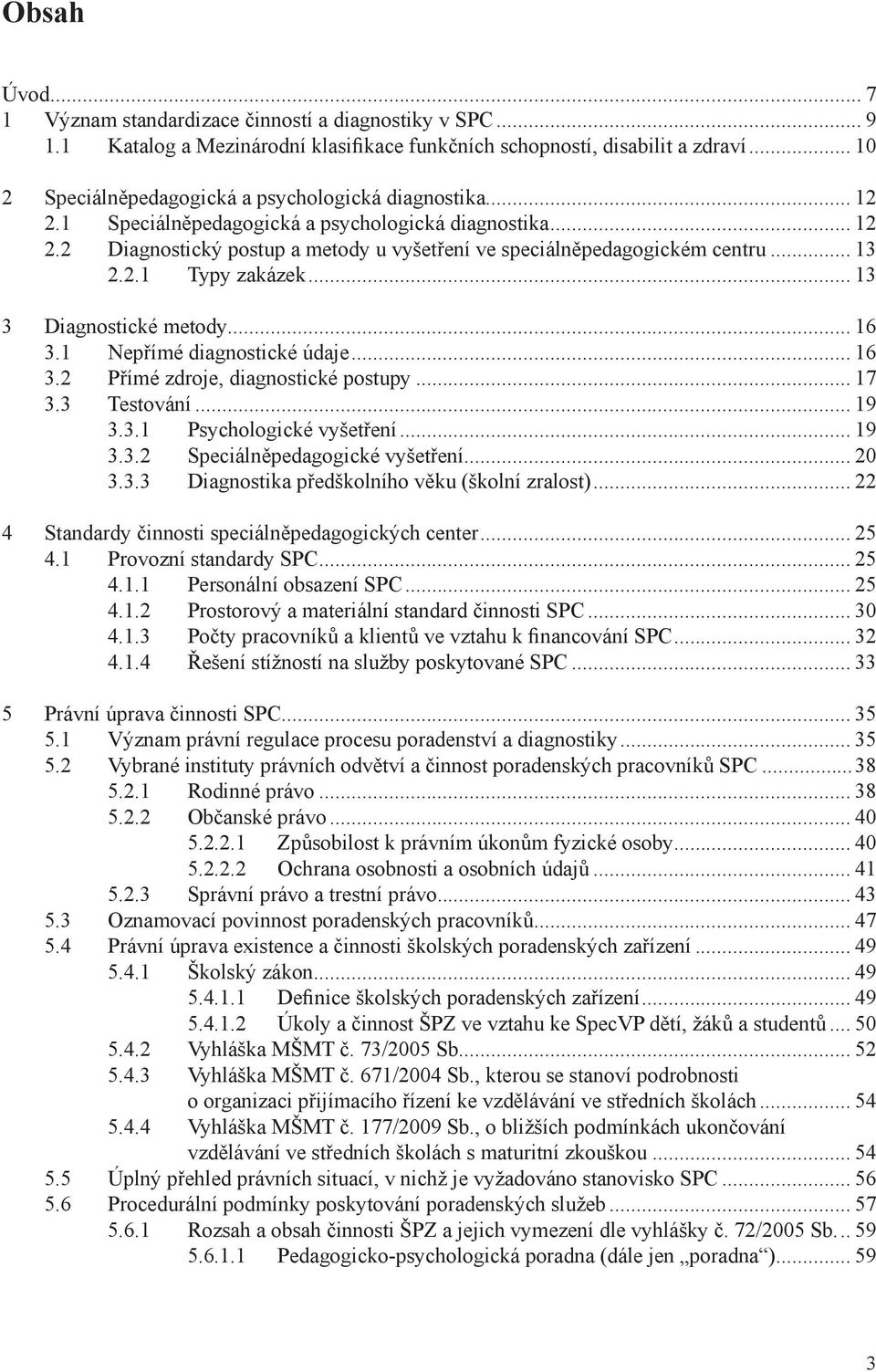 .. 13 2.2.1 Typy zakázek... 13 3 Diagnostické metody... 16 3.1 Nepřímé diagnostické údaje... 16 3.2 Přímé zdroje, diagnostické postupy... 17 3.3 Testování... 19 3.3.1 Psychologické vyšetření... 19 3.3.2 Speciálněpedagogické vyšetření.