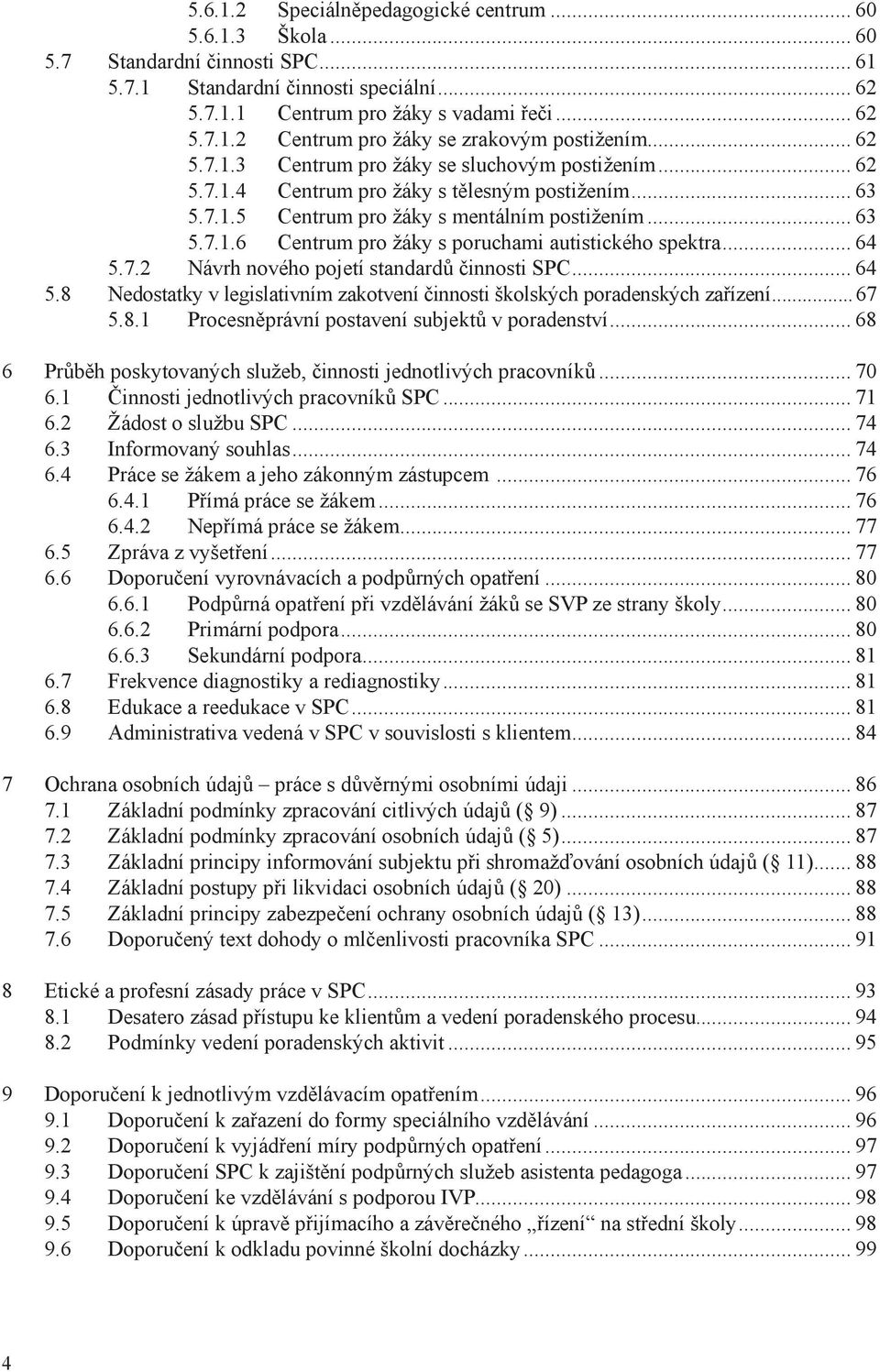 .. 64 5.7.2 Návrh nového pojetí standardů činnosti SPC... 64 5.8 Nedostatky v legislativním zakotvení činnosti školských poradenských zařízení...67 5.8.1 Procesněprávní postavení subjektů v poradenství.