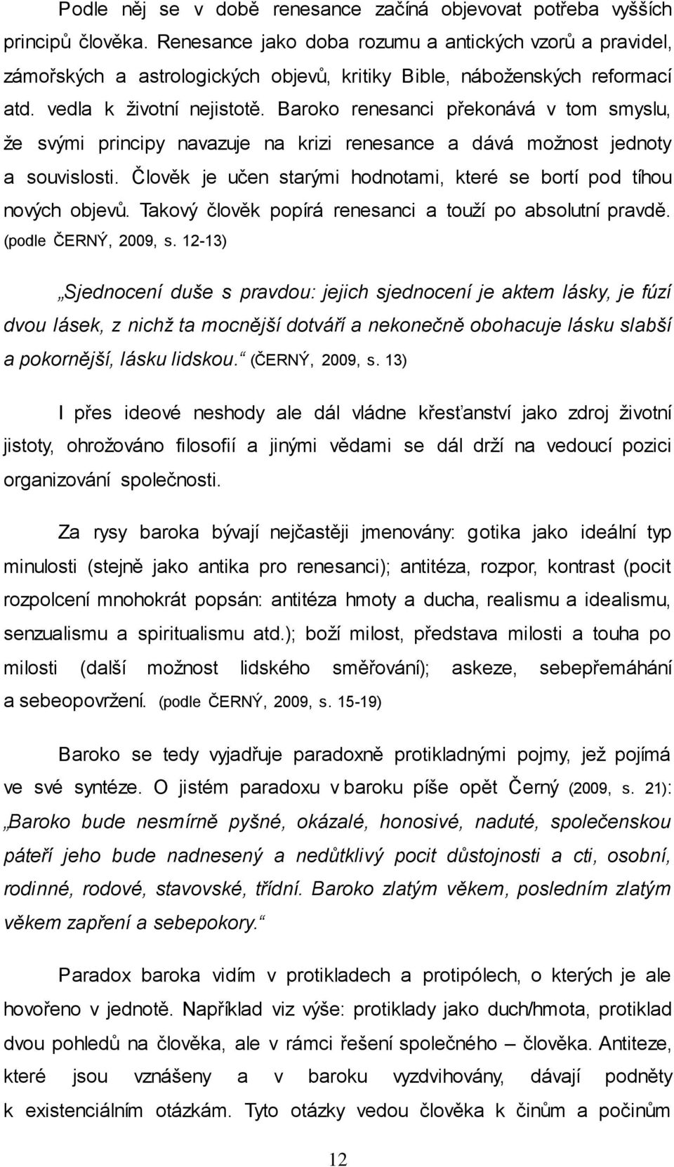 Baroko renesanci překonává v tom smyslu, ţe svými principy navazuje na krizi renesance a dává moţnost jednoty a souvislosti. Člověk je učen starými hodnotami, které se bortí pod tíhou nových objevů.