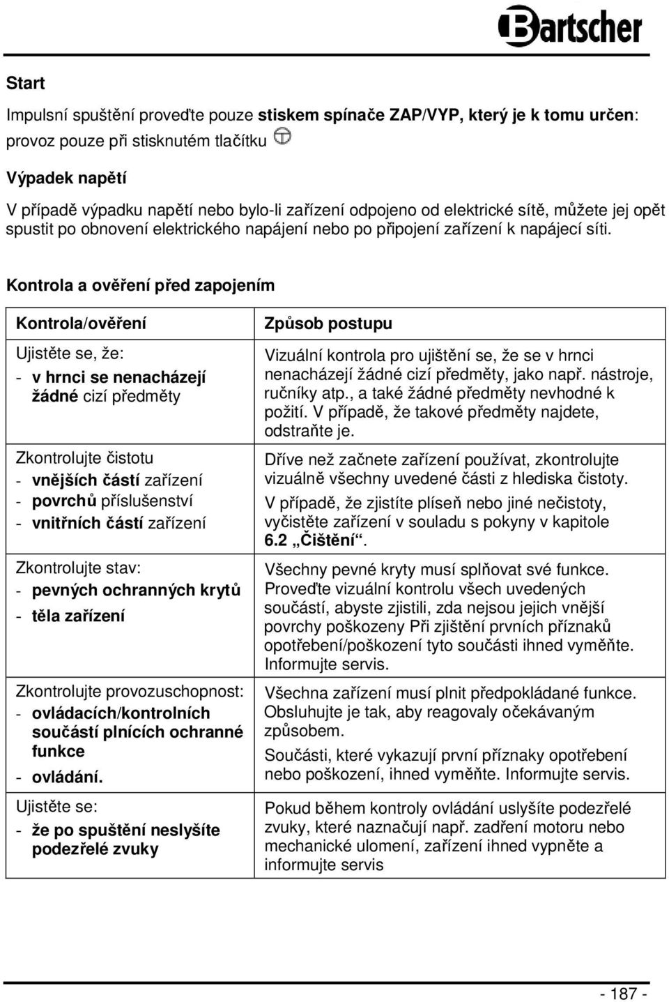 Kontrola a ověření před zapojením Kontrola/ověření Ujistěte se, že: - v hrnci se nenacházejí žádné cizí předměty Zkontrolujte čistotu - vnějších částí zařízení - povrchů příslušenství - vnitřních