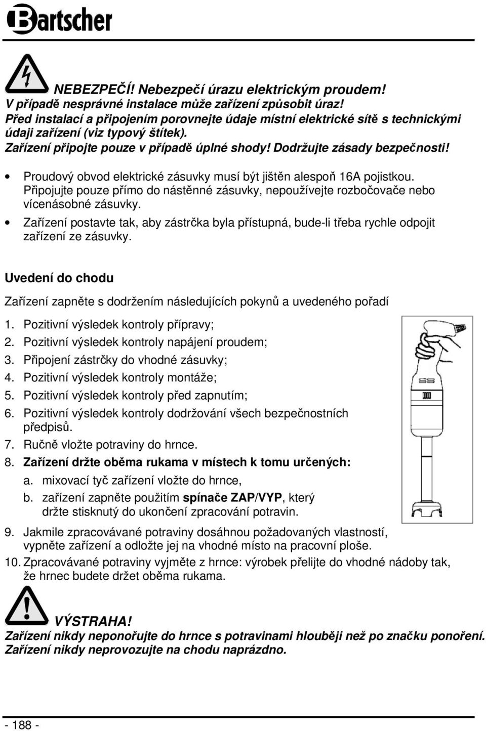 Proudový obvod elektrické zásuvky musí být jištěn alespoň 16A pojistkou. Připojujte pouze přímo do nástěnné zásuvky, nepoužívejte rozbočovače nebo vícenásobné zásuvky.