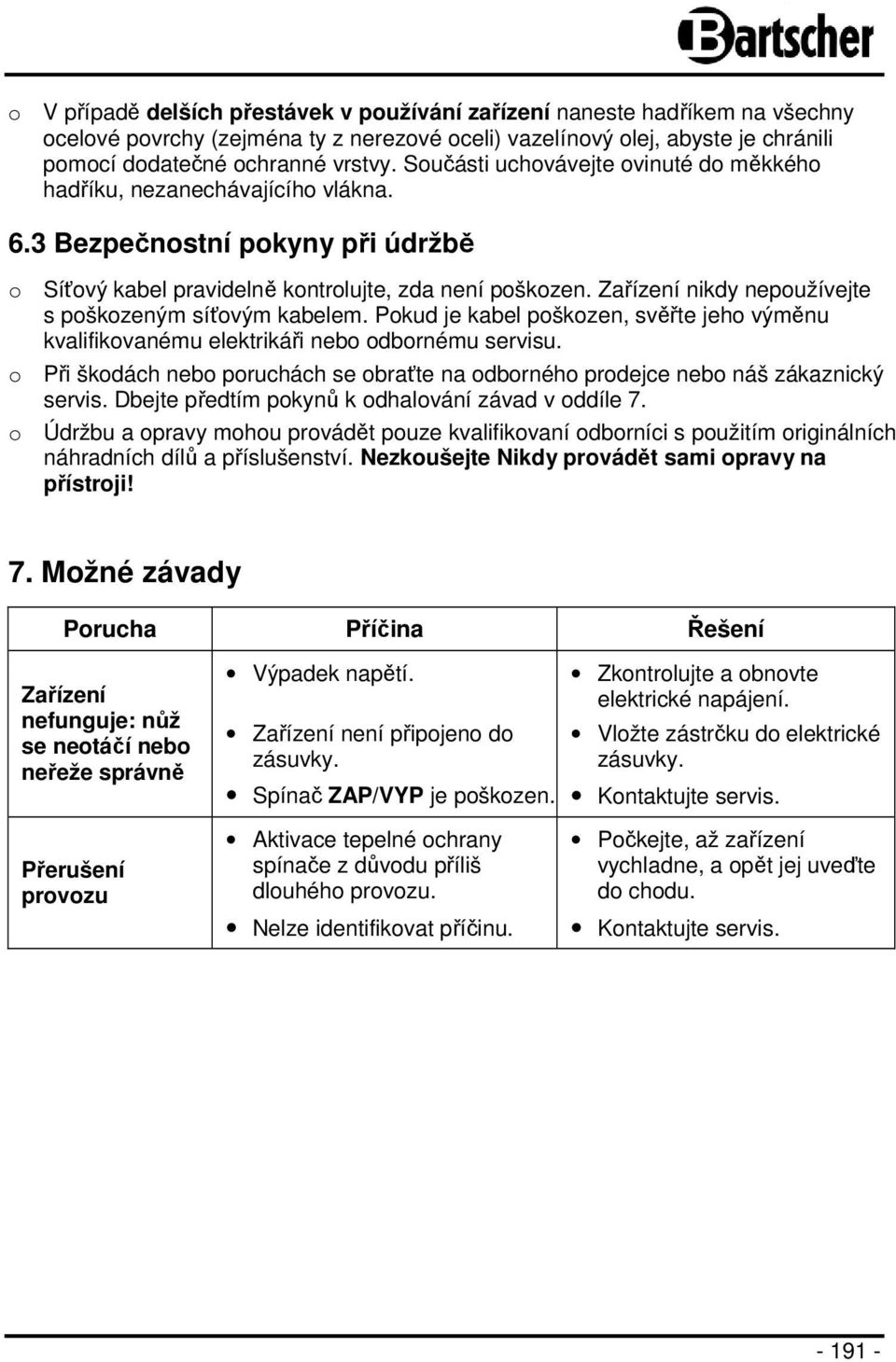 Zařízení nikdy nepoužívejte s poškozeným síťovým kabelem. Pokud je kabel poškozen, svěřte jeho výměnu kvalifikovanému elektrikáři nebo odbornému servisu.