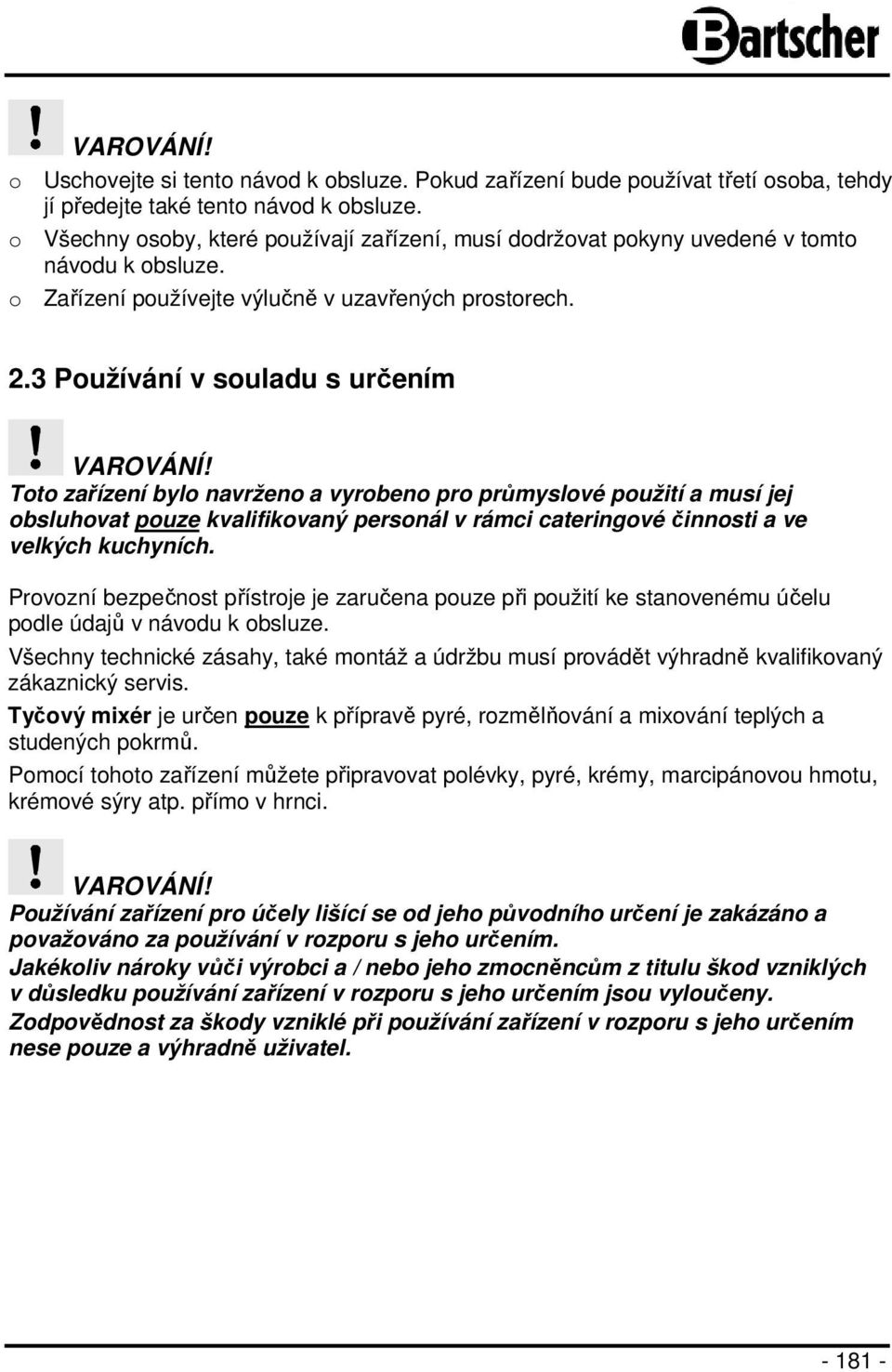 Toto zařízení bylo navrženo a vyrobeno pro průmyslové použití a musí jej obsluhovat pouze kvalifikovaný personál v rámci cateringové činnosti a ve velkých kuchyních.