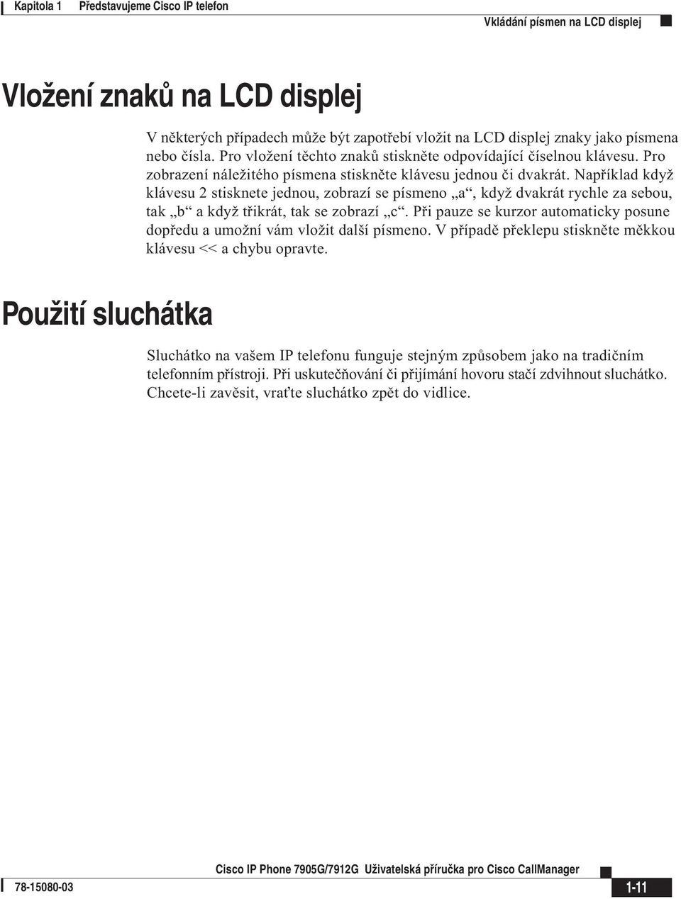 Například když klávesu 2 stisknete jednou, zobrazí se písmeno a, když dvakrát rychle za sebou, tak b a když třikrát, tak se zobrazí c.