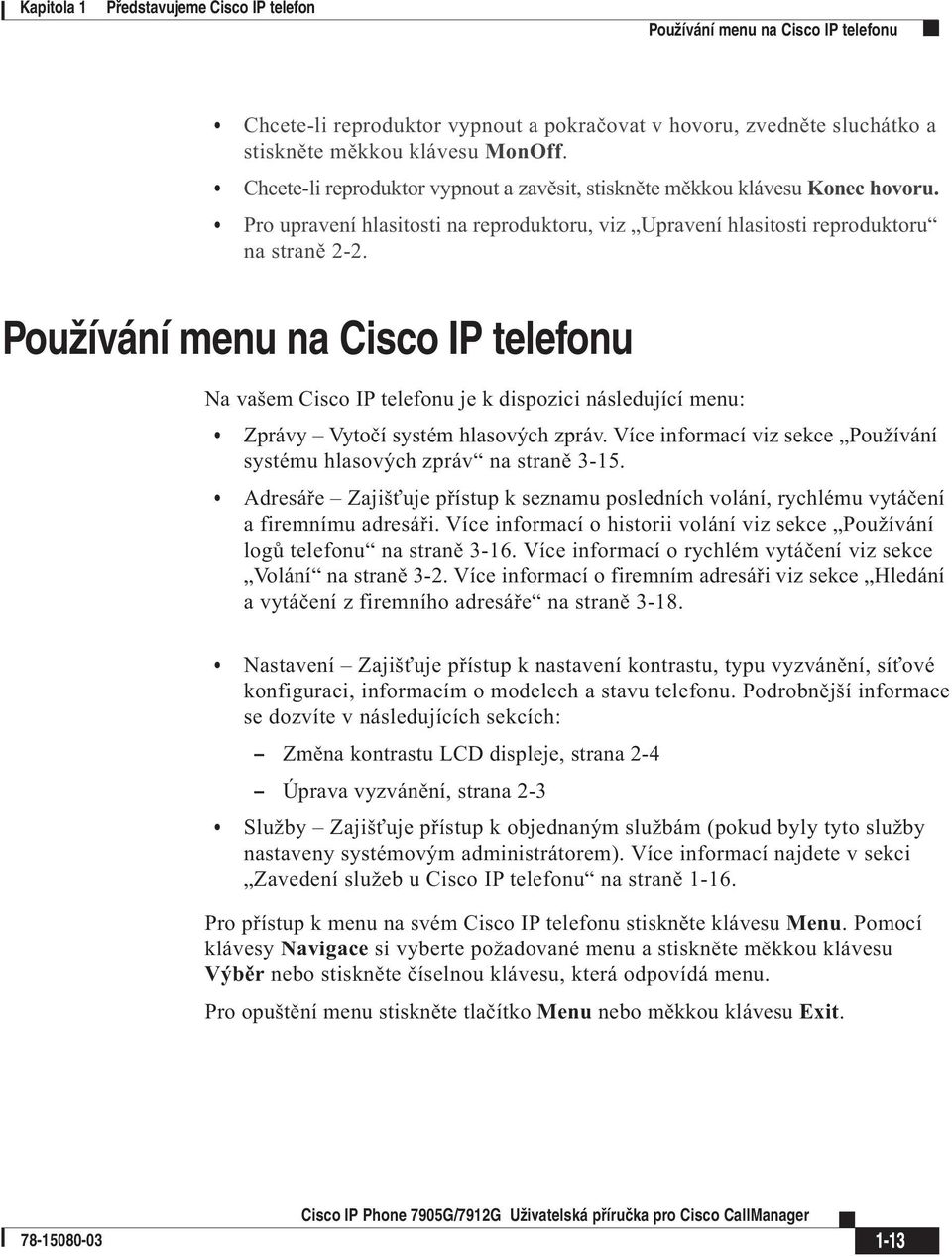 Používání menu na Cisco IP telefonu Na vašem Cisco IP telefonu je k dispozici následující menu: Zprávy Vytočí systém hlasových zpráv.