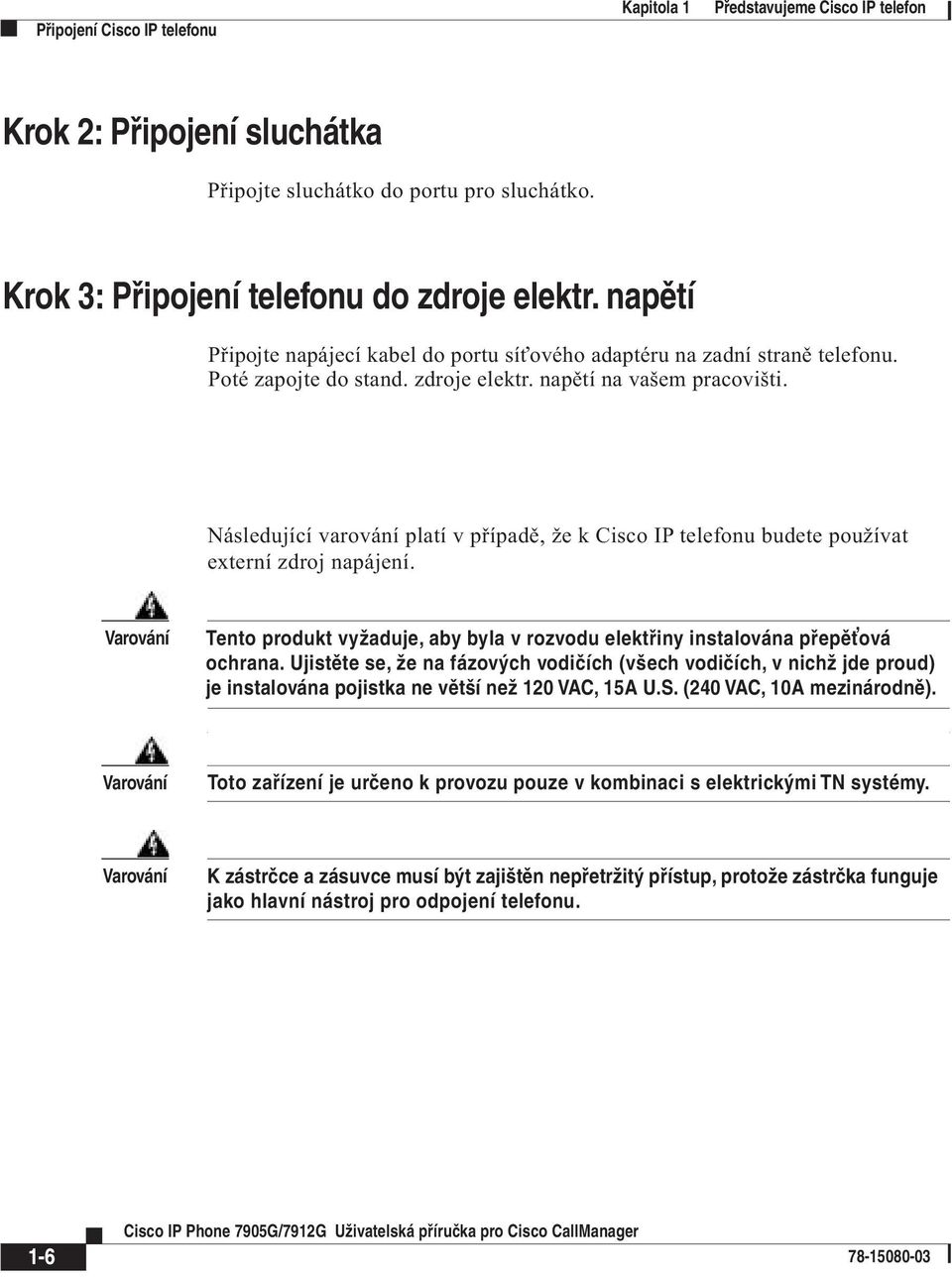 Následující varování platí v případě, že k Cisco IP telefonu budete používat externí zdroj napájení. Varování Tento produkt vyžaduje, aby byla v rozvodu elektřiny instalována přepěťová ochrana.