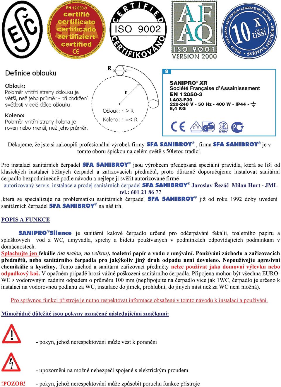 instalovat sanitární čerpadlo bezpodmínečně podle návodu a nejlépe ji svěřit autorizované firmě autorizovaný servis, instalace a prodej sanitárních čerpadel SFA SANIBROY Jaroslav Řezáč Milan Hurt -