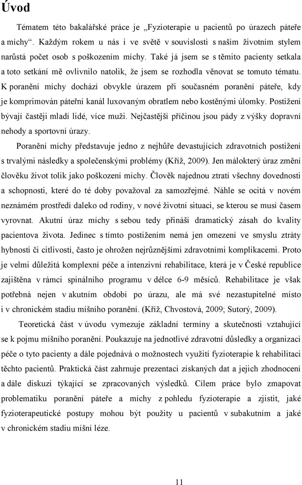 K poranění míchy dochází obvykle úrazem při současném poranění páteře, kdy je komprimován páteřní kanál luxovaným obratlem nebo kostěnými úlomky. Postižení bývají častěji mladí lidé, více muži.