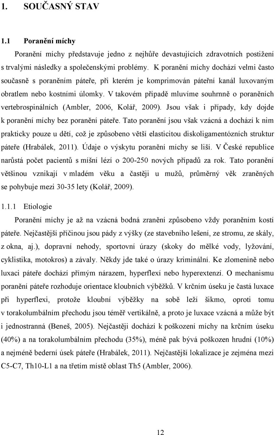 V takovém případě mluvíme souhrnně o poraněních vertebrospinálních (Ambler, 2006, Kolář, 2009). Jsou však i případy, kdy dojde k poranění míchy bez poranění páteře.