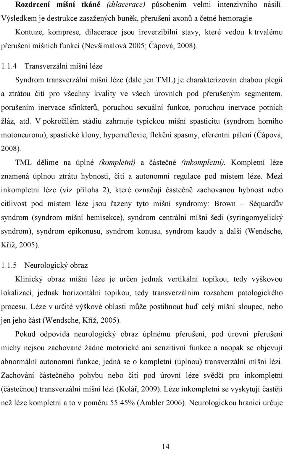 1.4 Transverzální míšní léze Syndrom transverzální míšní léze (dále jen TML) je charakterizován chabou plegií a ztrátou čití pro všechny kvality ve všech úrovních pod přerušeným segmentem, porušením