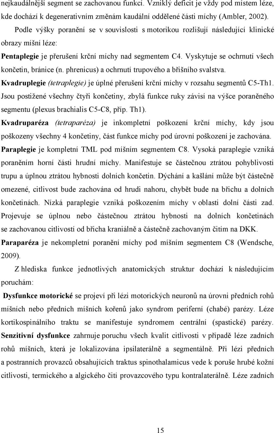 Vyskytuje se ochrnutí všech končetin, bránice (n. phrenicus) a ochrnutí trupového a břišního svalstva. Kvadruplegie (tetraplegie) je úplné přerušení krční míchy v rozsahu segmentů C5-Th1.