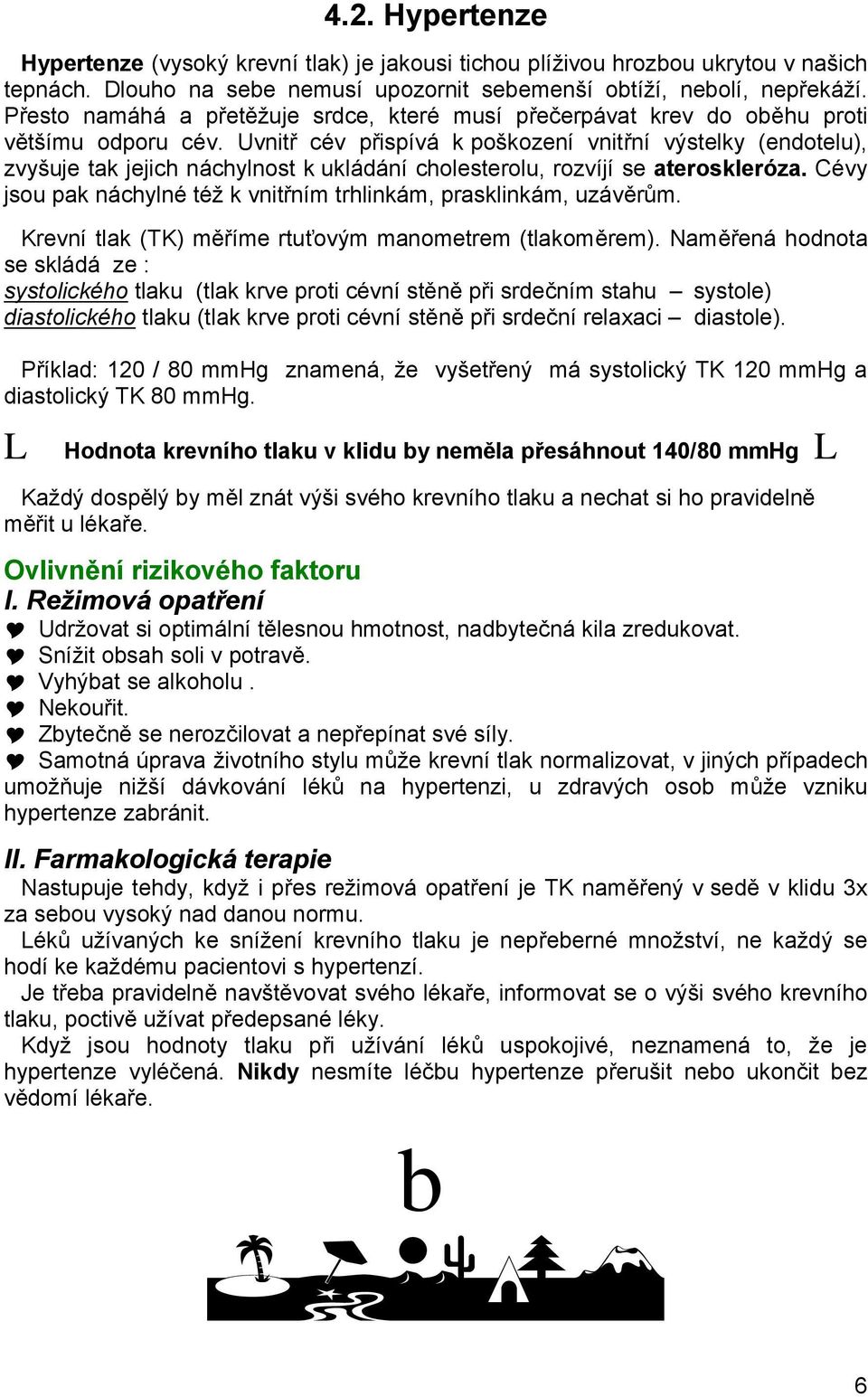 Uvnitř cév přispívá k poškození vnitřní výstelky (endotelu), zvyšuje tak jejich náchylnost k ukládání cholesterolu, rozvíjí se ateroskleróza.