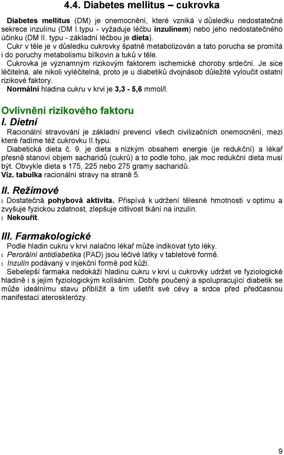 Cukr v těle je v důsledku cukrovky špatně metabolizován a tato porucha se promítá i do poruchy metabolismu bílkovin a tuků v těle. Cukrovka je významným rizikovým faktorem ischemické choroby srdeční.