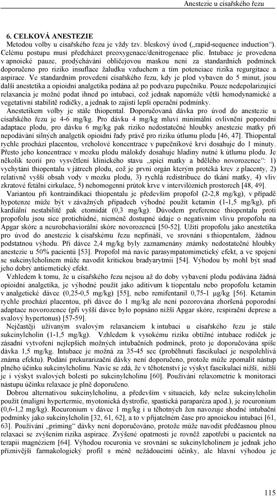 Ve standardním provedení císařského řezu, kdy je plod vybaven do 5 minut, jsou další anestetika a opioidní analgetika podána až po podvazu pupečníku.