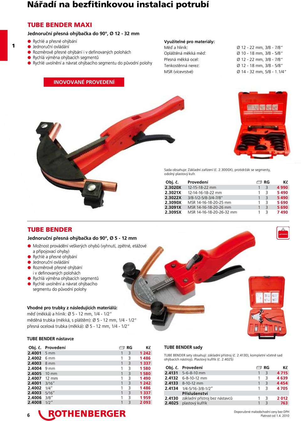 měď: Ø 10-18 mm, 3/8-5/8 Přesná měkká ocel: Ø 12-22 mm, 3/8-7/8 Tenkostěnná nerez: Ø 12-18 mm, 3/8-5/8 MSR (vícevrstvé) Ø 14-32 mm, 5/8-1.1/4 Sada obsahuje: Základní zařízení (č. 2.